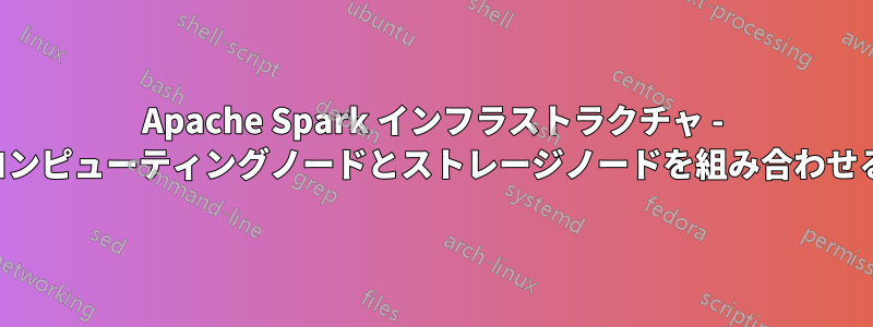 Apache Spark インフラストラクチャ - コンピューティングノードとストレージノードを組み合わせる