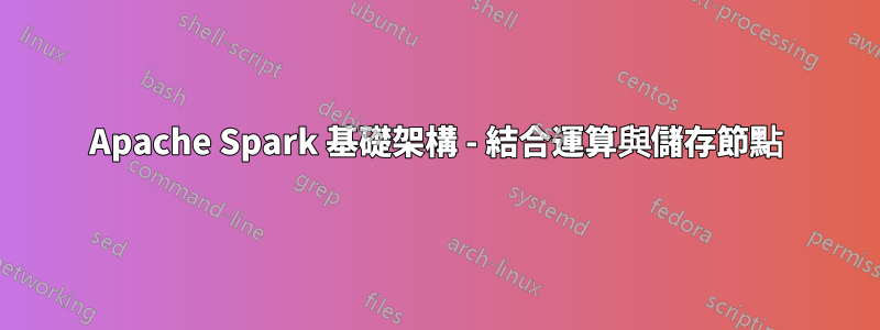 Apache Spark 基礎架構 - 結合運算與儲存節點