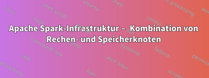 Apache Spark-Infrastruktur – Kombination von Rechen- und Speicherknoten