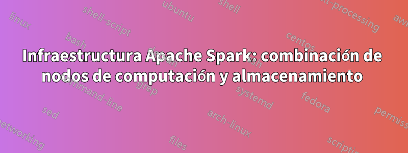 Infraestructura Apache Spark: combinación de nodos de computación y almacenamiento