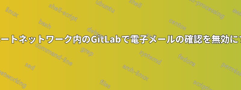 プライベートネットワーク内のGitLabで電子メールの確認を無効にする方法