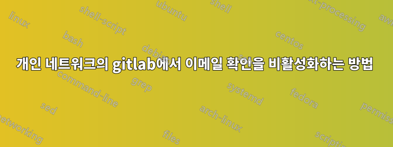 개인 네트워크의 gitlab에서 이메일 확인을 비활성화하는 방법