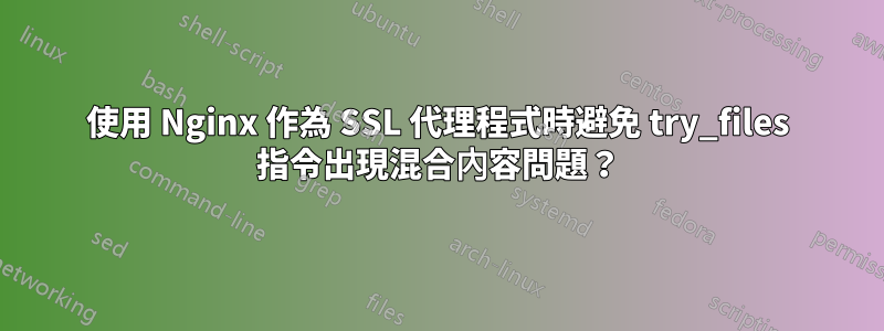 使用 Nginx 作為 SSL 代理程式時避免 try_files 指令出現混合內容問題?