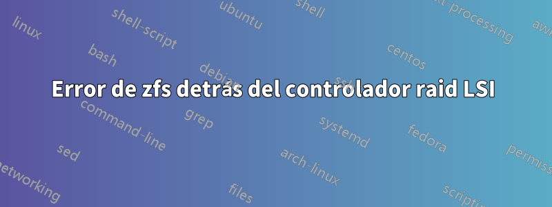 Error de zfs detrás del controlador raid LSI