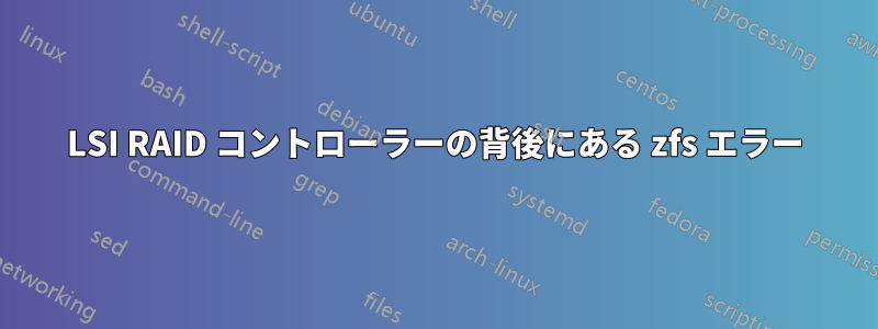 LSI RAID コントローラーの背後にある zfs エラー