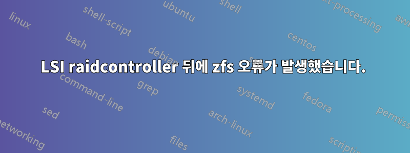 LSI raidcontroller 뒤에 zfs 오류가 발생했습니다.