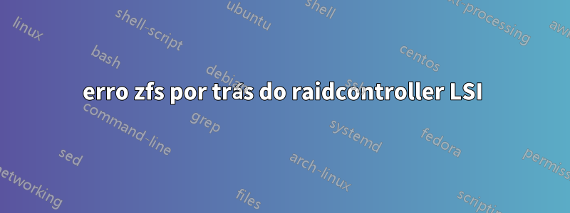 erro zfs por trás do raidcontroller LSI