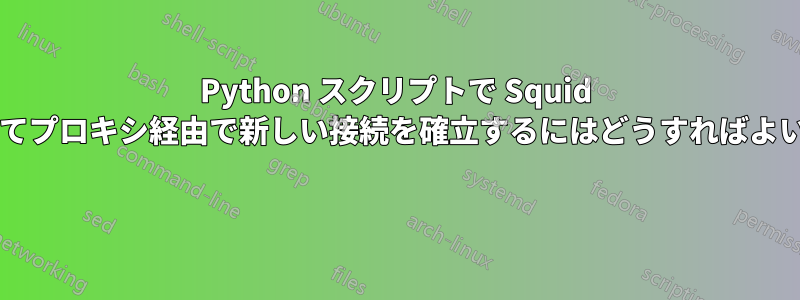 Python スクリプトで Squid を使用してプロキシ経由で新しい接続を確立するにはどうすればよいですか? 