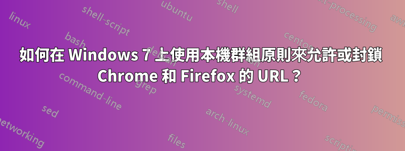 如何在 Windows 7 上使用本機群組原則來允許或封鎖 Chrome 和 Firefox 的 URL？