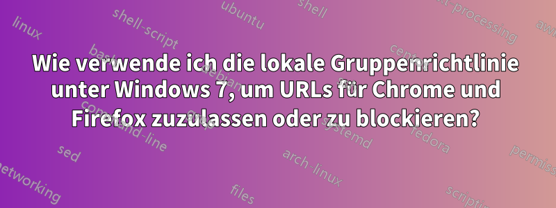 Wie verwende ich die lokale Gruppenrichtlinie unter Windows 7, um URLs für Chrome und Firefox zuzulassen oder zu blockieren?