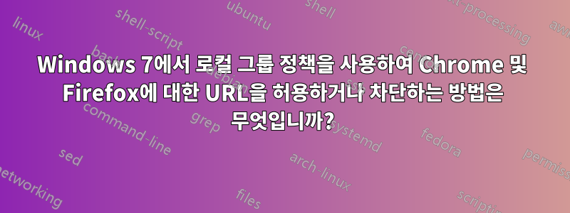 Windows 7에서 로컬 그룹 정책을 사용하여 Chrome 및 Firefox에 대한 URL을 허용하거나 차단하는 방법은 무엇입니까?