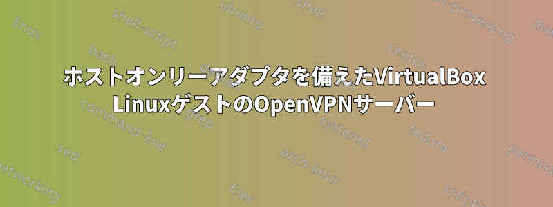 ホストオンリーアダプタを備えたVirtualBox LinuxゲストのOpenVPNサーバー