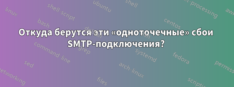 Откуда берутся эти «одноточечные» сбои SMTP-подключения?