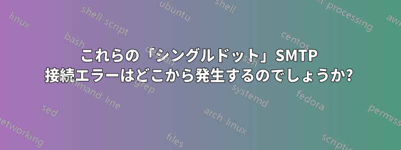 これらの「シングルドット」SMTP 接続エラーはどこから発生するのでしょうか?