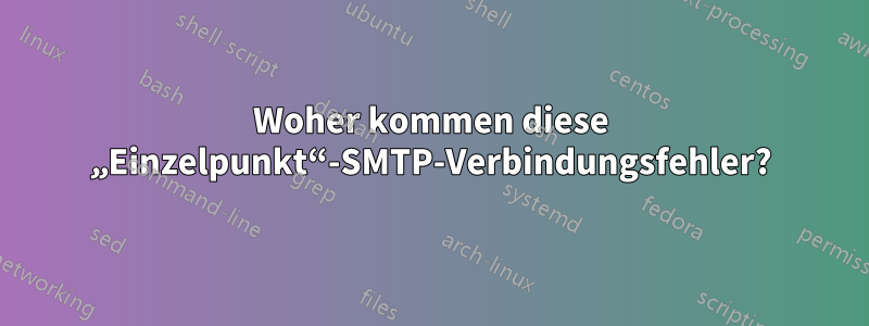 Woher kommen diese „Einzelpunkt“-SMTP-Verbindungsfehler?