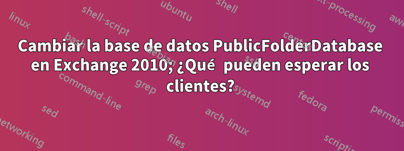 Cambiar la base de datos PublicFolderDatabase en Exchange 2010; ¿Qué pueden esperar los clientes?