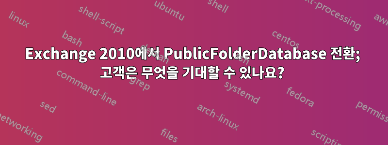 Exchange 2010에서 PublicFolderDatabase 전환; 고객은 무엇을 기대할 수 있나요?