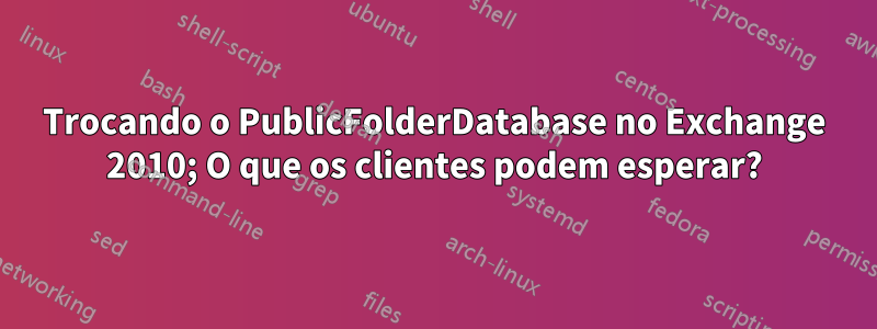 Trocando o PublicFolderDatabase no Exchange 2010; O que os clientes podem esperar?