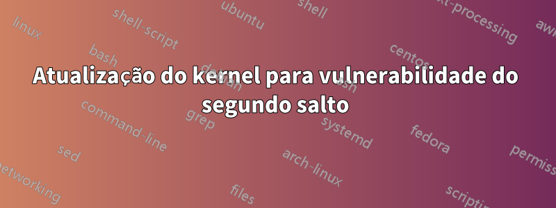 Atualização do kernel para vulnerabilidade do segundo salto
