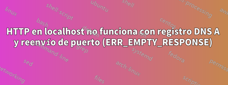 HTTP en localhost no funciona con registro DNS A y reenvío de puerto (ERR_EMPTY_RESPONSE)