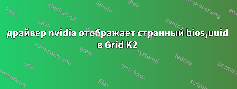 драйвер nvidia отображает странный bios,uuid в Grid K2