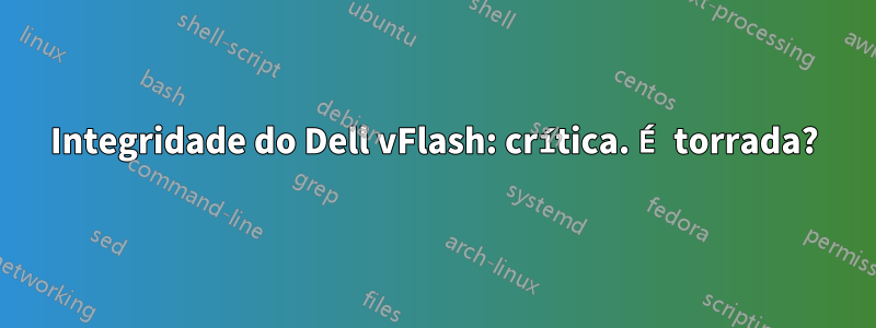 Integridade do Dell vFlash: crítica. É torrada?