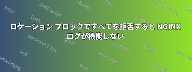 ロケーション ブロックですべてを拒否すると NGINX ログが機能しない