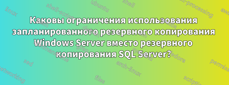 Каковы ограничения использования запланированного резервного копирования Windows Server вместо резервного копирования SQL Server?