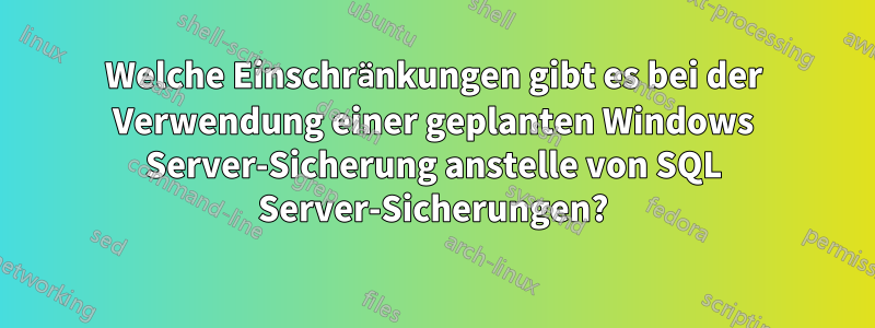 Welche Einschränkungen gibt es bei der Verwendung einer geplanten Windows Server-Sicherung anstelle von SQL Server-Sicherungen?