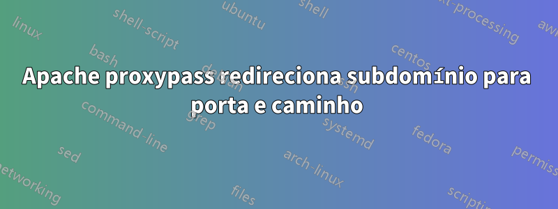 Apache proxypass redireciona subdomínio para porta e caminho