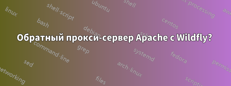 Обратный прокси-сервер Apache с Wildfly?