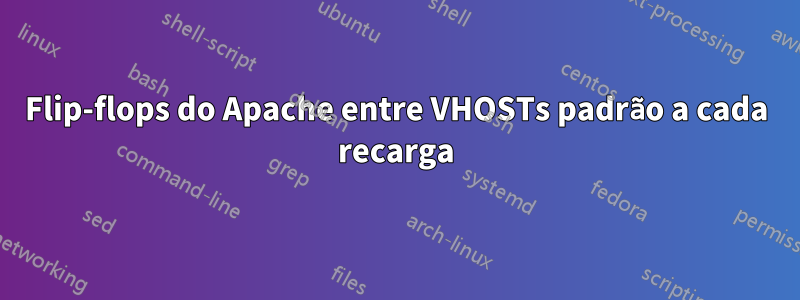 Flip-flops do Apache entre VHOSTs padrão a cada recarga