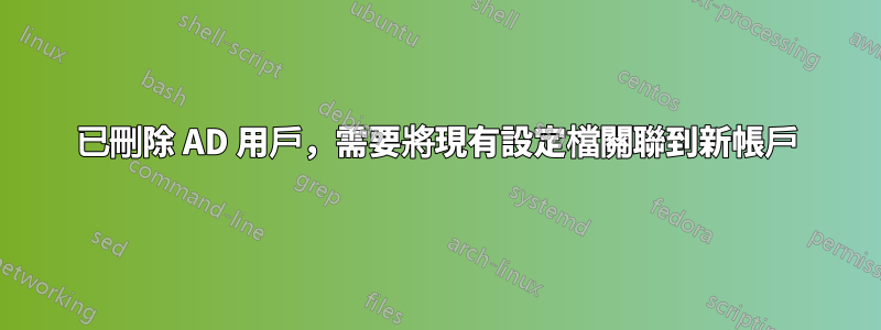 已刪除 AD 用戶，需要將現有設定檔關聯到新帳戶