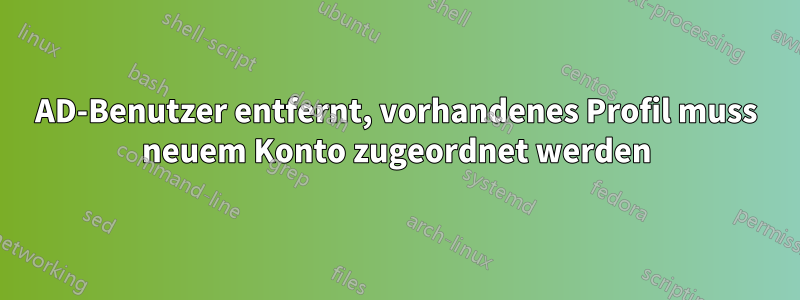 AD-Benutzer entfernt, vorhandenes Profil muss neuem Konto zugeordnet werden