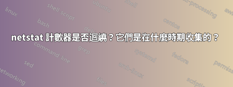 netstat 計數器是否迴繞？它們是在什麼時期收集的？