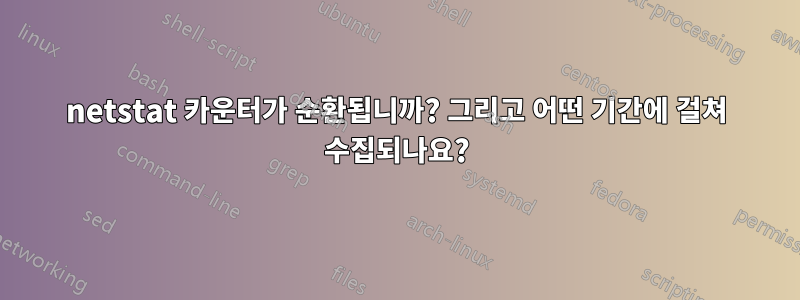 netstat 카운터가 순환됩니까? 그리고 어떤 기간에 걸쳐 수집되나요?