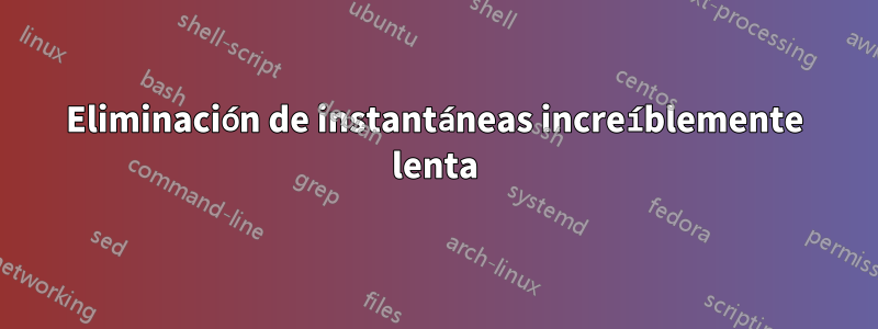 Eliminación de instantáneas increíblemente lenta