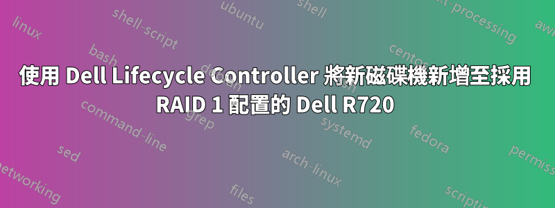 使用 Dell Lifecycle Controller 將新磁碟機新增至採用 RAID 1 配置的 Dell R720