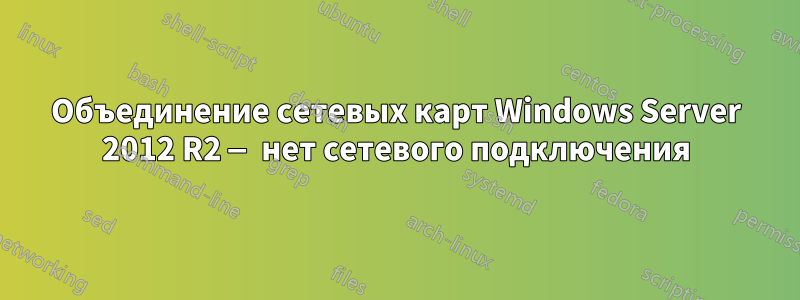 Объединение сетевых карт Windows Server 2012 R2 — нет сетевого подключения