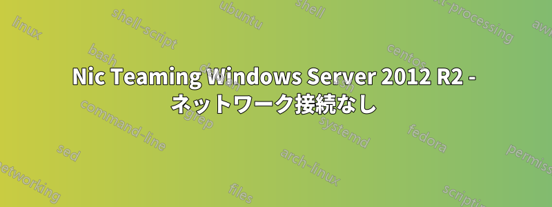 Nic Teaming Windows Server 2012 R2 - ネットワーク接続なし