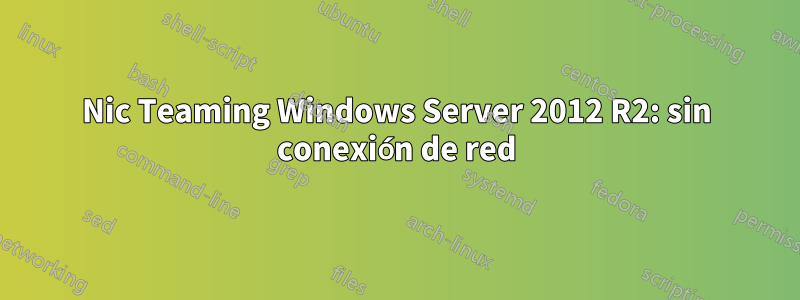 Nic Teaming Windows Server 2012 R2: sin conexión de red