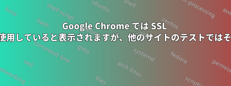 Google Chrome では SSL が古いセキュリティ設定を使用していると表示されますが、他のサイトのテストではそうではないと表示されます 