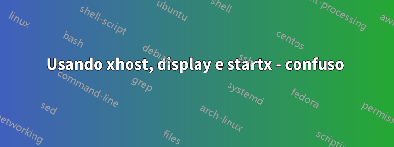 Usando xhost, display e startx - confuso