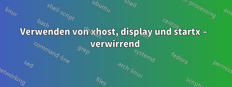 Verwenden von xhost, display und startx – verwirrend