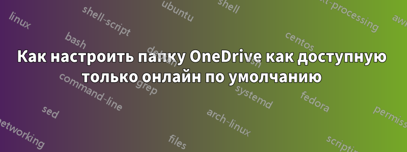 Как настроить папку OneDrive как доступную только онлайн по умолчанию