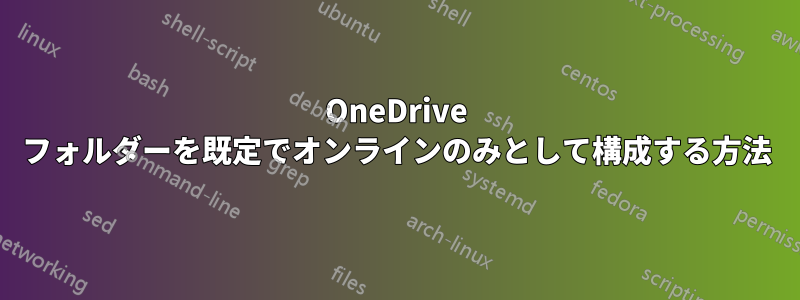 OneDrive フォルダーを既定でオンラインのみとして構成する方法