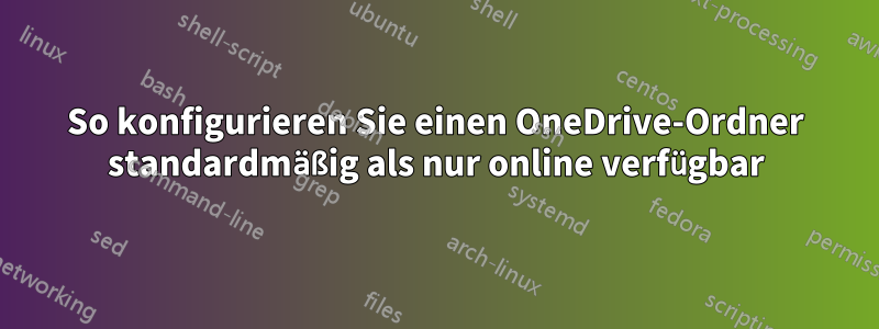 So konfigurieren Sie einen OneDrive-Ordner standardmäßig als nur online verfügbar