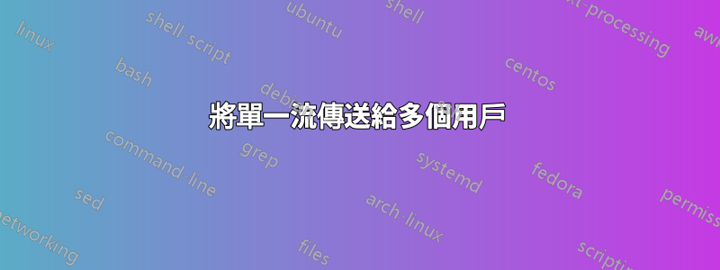 將單一流傳送給多個用戶