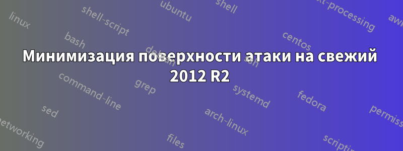 Минимизация поверхности атаки на свежий 2012 R2