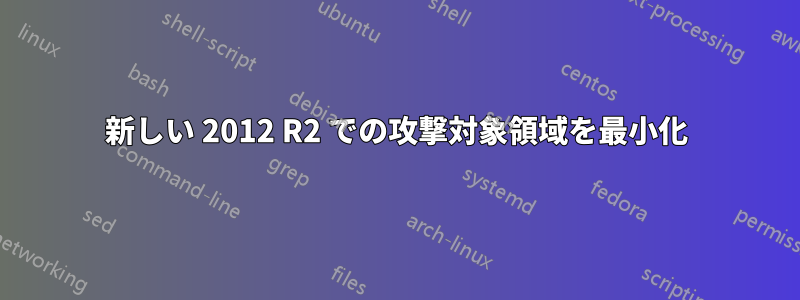 新しい 2012 R2 での攻撃対象領域を最小化